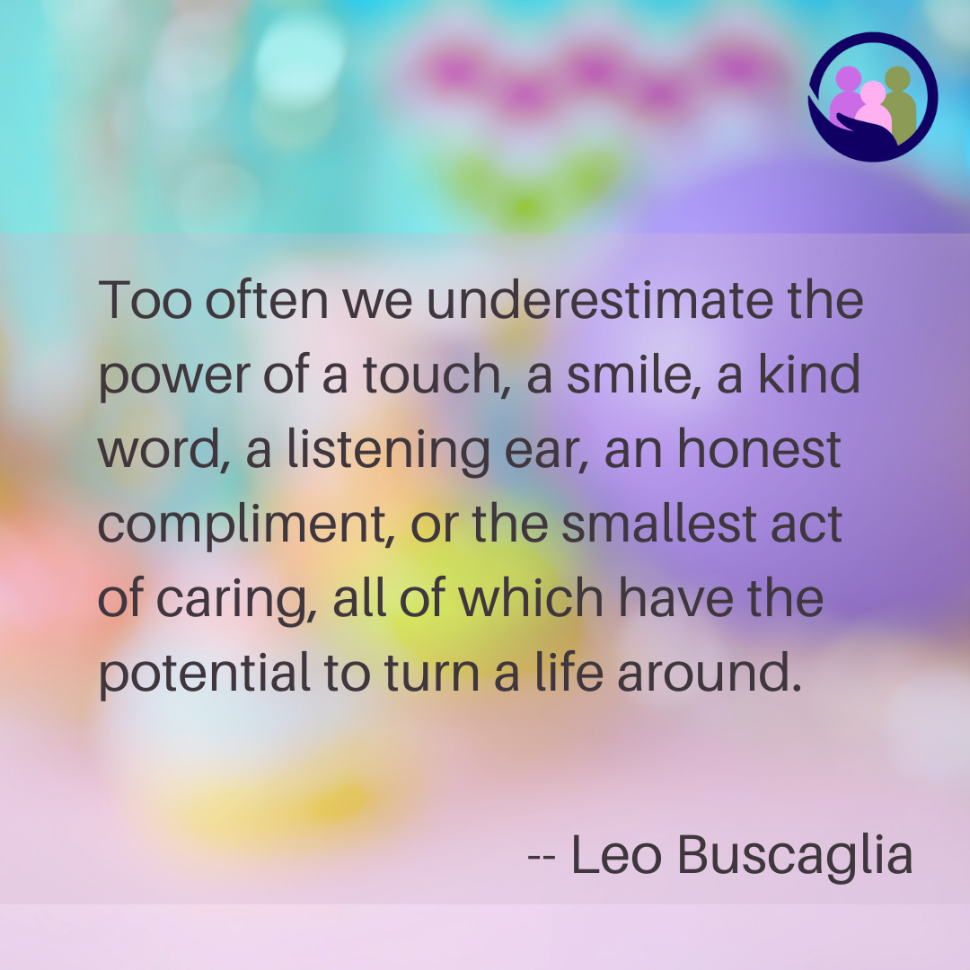 Too often we underestimate the power of a touch, a smile, a kind word, a listening ear, an honest compliment. -- Leo Buscaglia | Caregiver Bliss