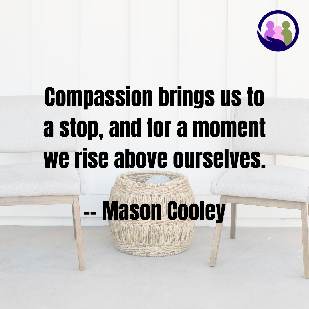 Compassion brings us to a stop, and for a moment we rise above ourselves. -- Mason Cooley | Caregiver Bliss