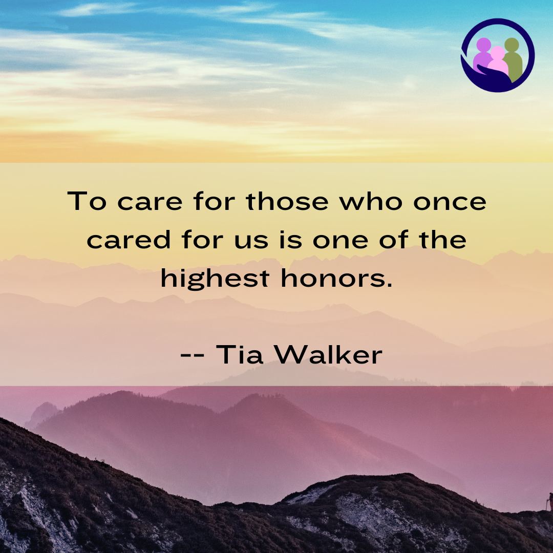 To care for those who once cared for us is one of the highest honors. -- Tia Walker | Caregiver Bliss