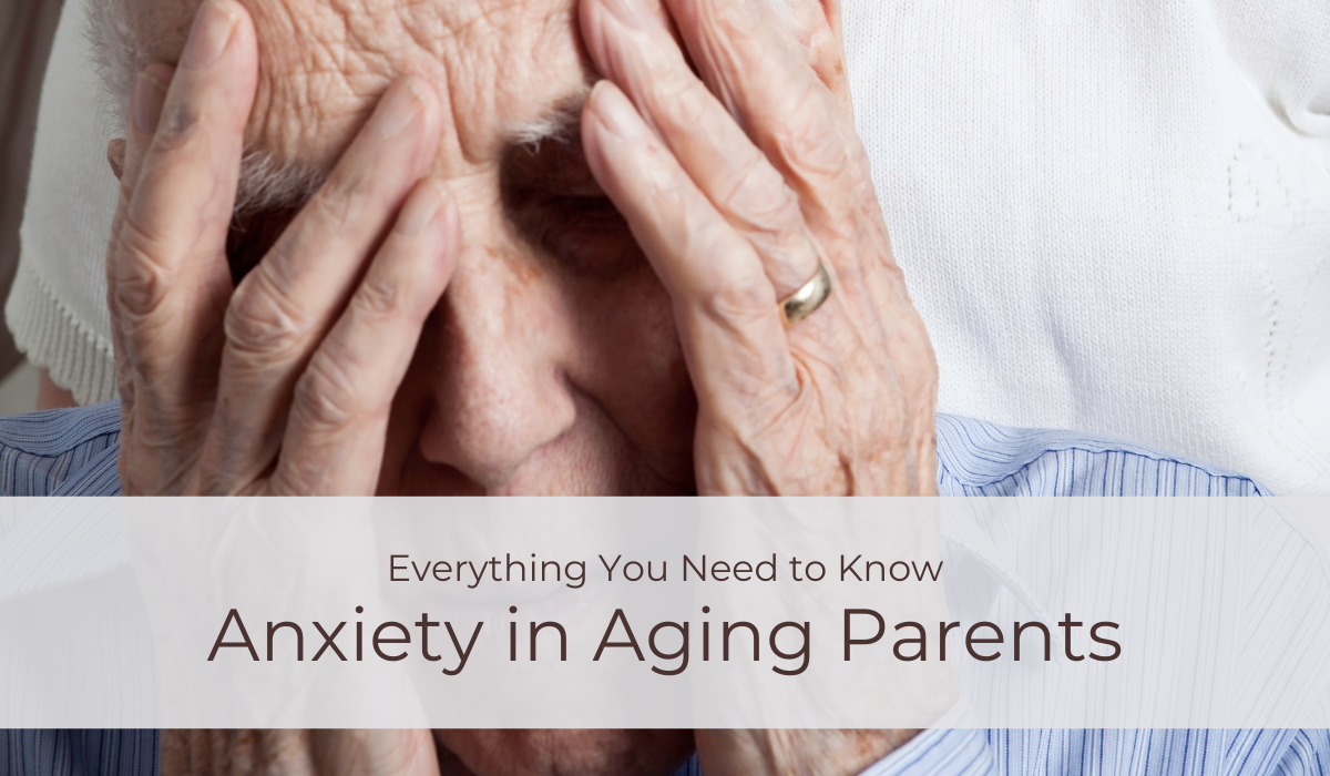 Anxiety in Aging Parents: Everything You Need to Know | Caregiver Bliss