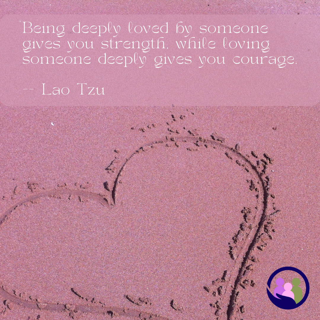 Being deeply loved by someone gives you strength, while loving someone deeply gives you courage. -- Lao Tzu | Caregiver Bliss