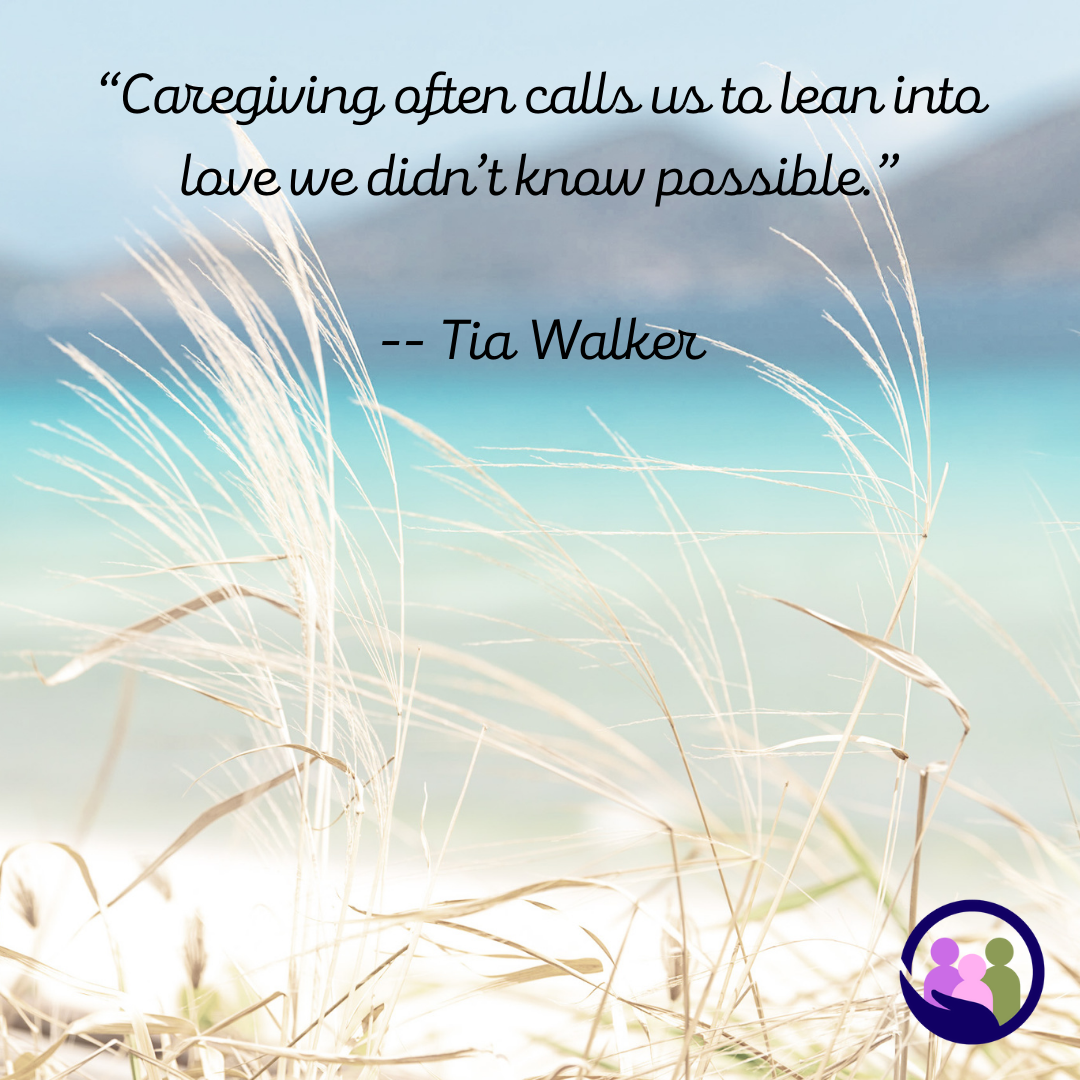 “Caregiving often calls us to lean into love we didn’t know possible.” -- Tia Walker | Caregiver Bliss
