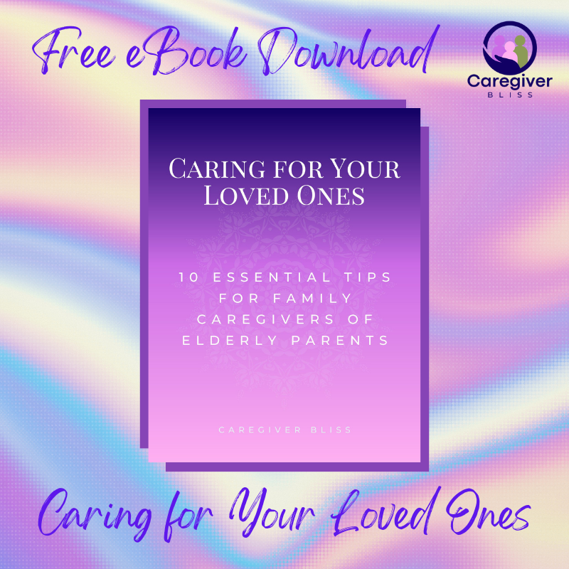 Caring for Your Loved Ones: 10 Essential Tips for Family Caregivers of Elderly Parents | Caregiver Bliss