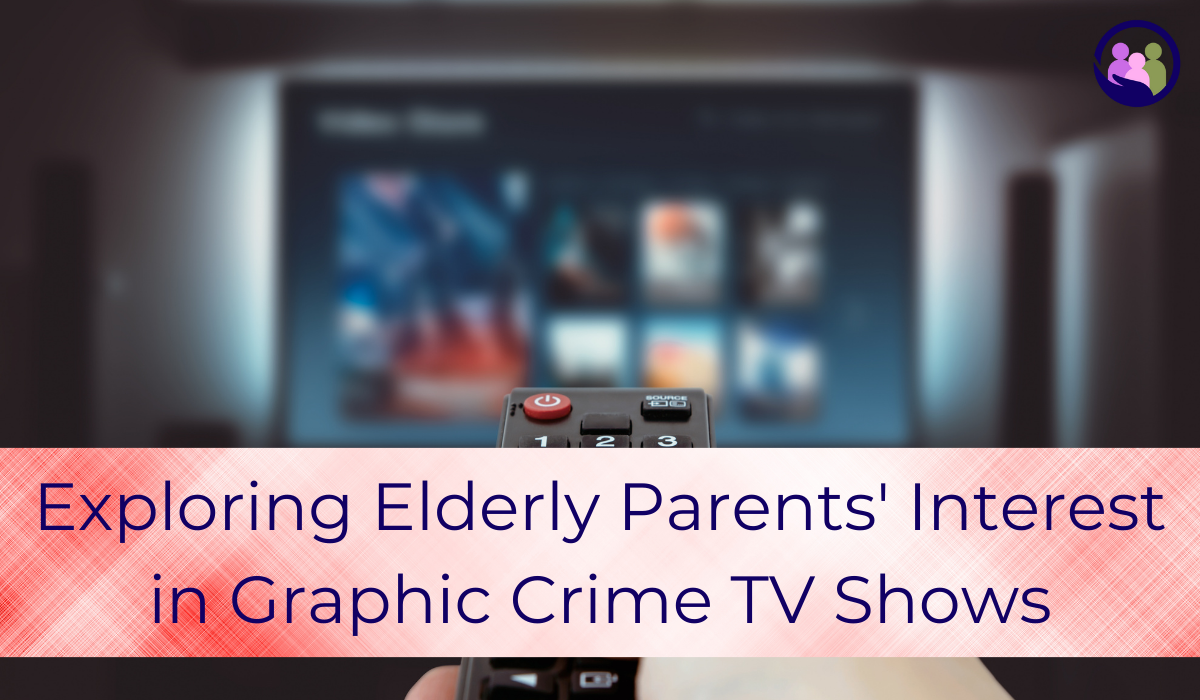 Exploring Elderly Parents' Interest in Graphic Crime TV Shows | Caregiver Bliss