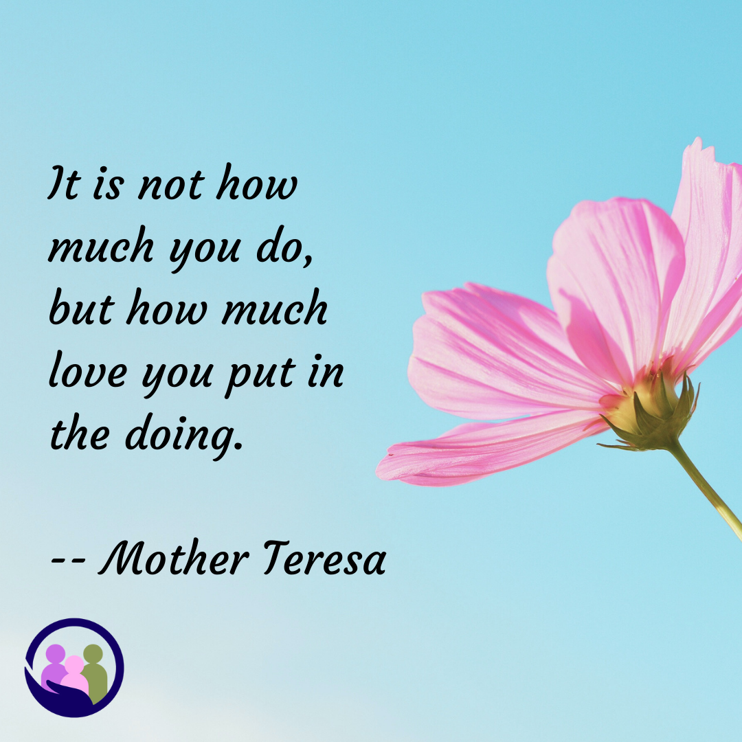 It is not how much you do, but how much love you put in the doing. -- Mother Teresa | Caregiver Bliss