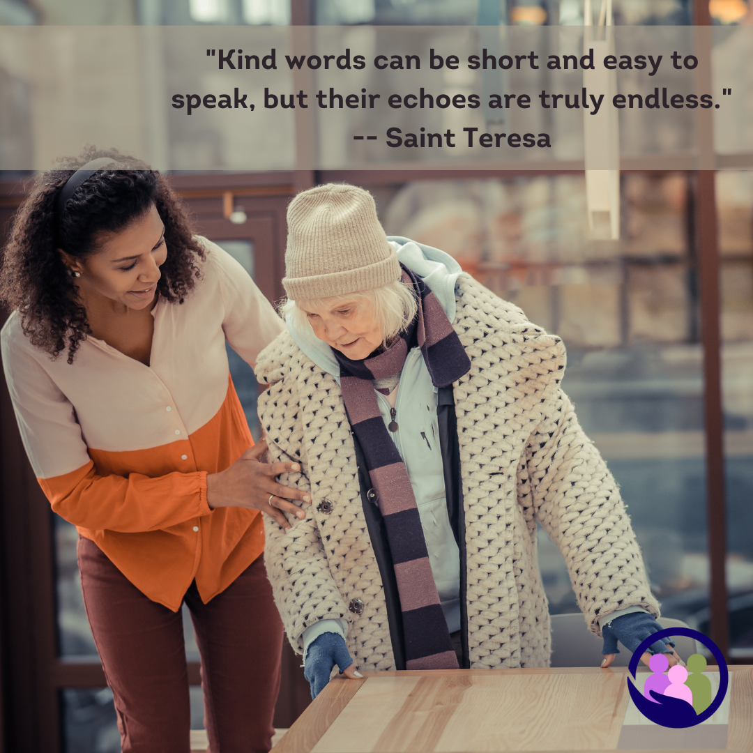 "Kind words can be short and easy to speak, but their echoes are truly endless." -- Saint Teresa | Caregiver Bliss