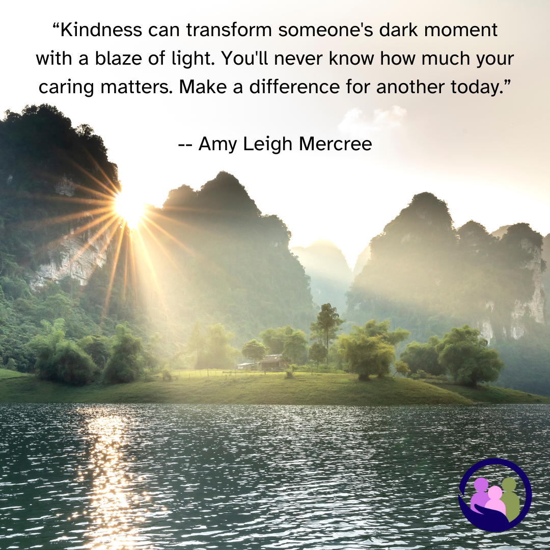 “Kindness can transform someone's dark moment with a blaze of light.” -- Amy Leigh Mercree | Caregiver Bliss