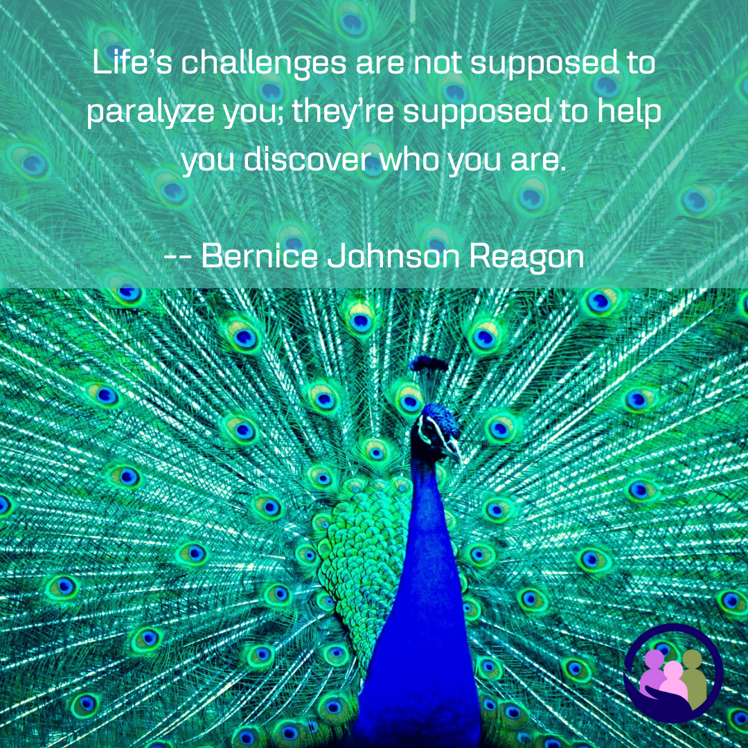 Life’s challenges are not supposed to paralyze you; they’re supposed to help you discover who you are. -- Bernice Johnson Reagon | Caregiver Bliss