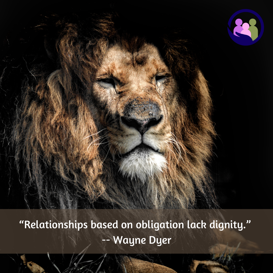 “Relationships based on obligation lack dignity.” -- Wayne Dyer | Caregiver Bliss