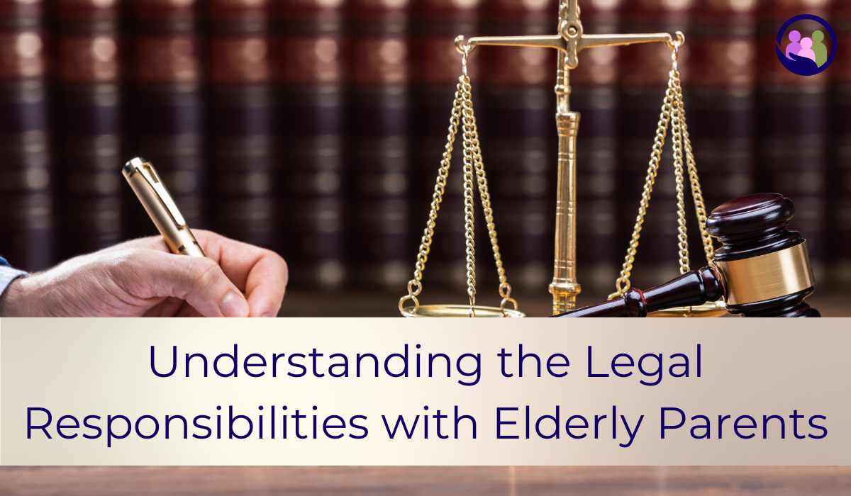 Understanding the Legal Responsibilities with Elderly Parents | Caregiver Bliss