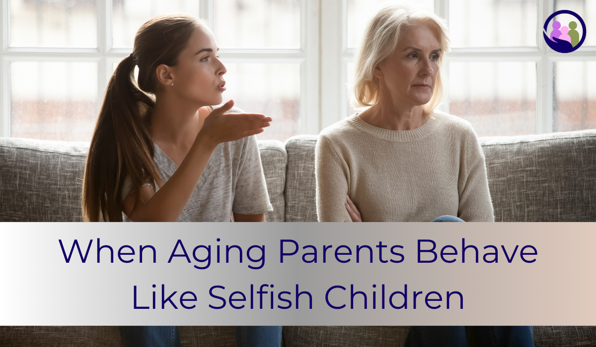 When Aging Parents Behave Like Selfish Children | Caregiver Bliss